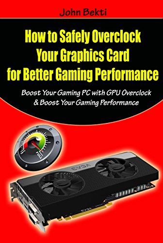 How to Safely Overclock Your Graphics Card for Better Gaming Performance: Boost Your Gaming PC with GPU Overclock & Boost Your Gaming Performance (English Edition)