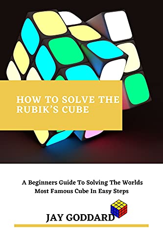 HOW TO SOLVE THE RUBIK’S CUBE: A Beginners Guide To Solving The Worlds Most Famous Cube In Easy Steps (English Edition)