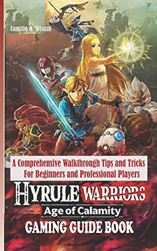 HYRULE WARRIORS AGE OF CALAMITY GAMING GUIDE BOOK: A Comprehensive Walkthrough Tips and Tricks For Beginners and Professional Players