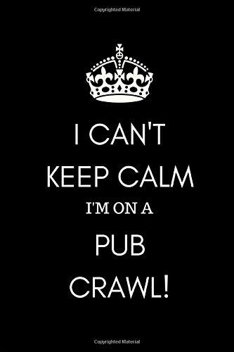 I Can't Keep Calm I'm on a Pub Crawl: Funny Notebook Journal for Drinking Clubs and Enthusiasts to Record the Good Times in and around the UK Great British Pubs in London  and the Countryside