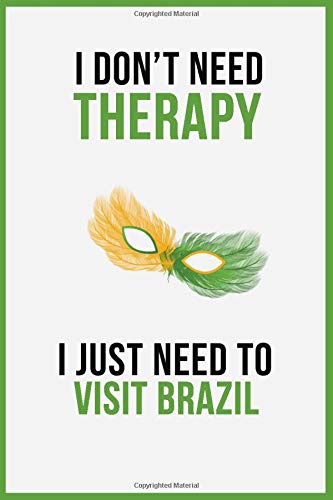 I Don't Need Therapy I Just Need To Visit Brazil: 6''x9'' Lined Writing Notebook Journal, 120 Pages - Funny Novelty Gift For Tourist, people who want ... Better Than A Card Trendy Unique Perfect Gift