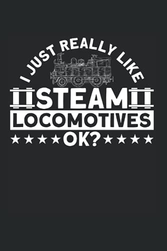 I Just Really Like Steam Locomotives Ok: Steam Engine & Steam Train Notebook 6'x 9' Locomotive Gift For Train Ride
