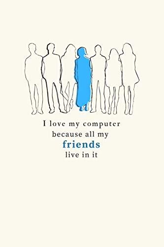 I Love My Computer Because All My Friends Live In It: Funny Computer Humor Notebook. Cool Christmas or Birthday Gag Gift Journal for Techies, Geeks, Computer Nerds