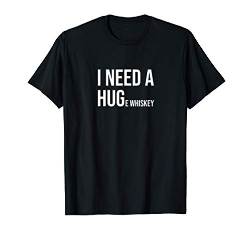 I need a huge whiskey Camiseta