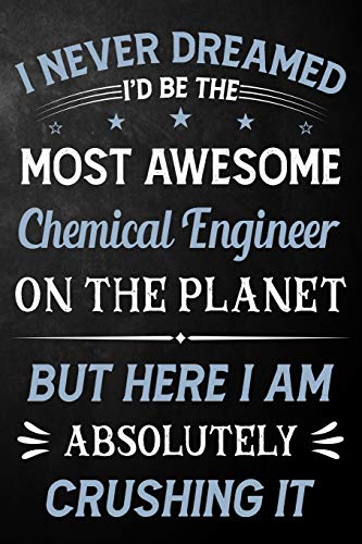 I Never Dreamed I'd Be The Most Awesome Chemical Engineer On The Planet But Here I Am Absolutely Crushing It: Chemical Engineer Journal / Notebook / ... ( 6 x 9 - 110 Pages Blank Lined Paperback )