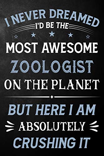 I Never Dreamed I'd Be The Most Awesome Zoologist On The Planet But Here I Am Absolutely Crushing It: Zoologist Journal / Notebook / Logbook / Funny ... ( 6 x 9 - 110 Pages Blank Lined Paperback )