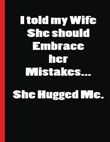 I told my Wife She should Embrace her Mistakes… She Hugged Me.: Gag notebook with black background. Ideal Gift for the Joker in Your Life.