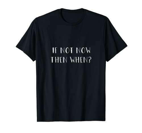 If Not Now Then When -- Camiseta