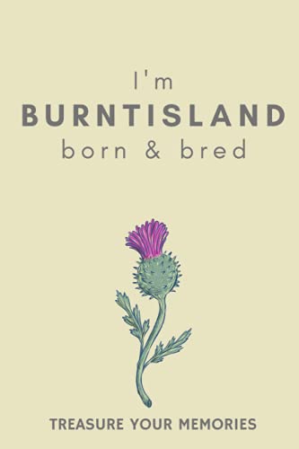 I'm Burntisland Born & Bred - A Must Have, Stylish, Modern Notebook For Those Proud To Be Born In Burntisland: - A Multi-Use Lined Notebook For Your ... / Present For A Relative, Friend Or Colleague