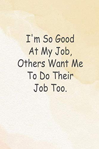 I'm So Good At My Job, Others Want Me To Do Their Job Too.: Employee Appreciation Gift - Motivational Gifts - Work Christmas Gifts For Staff - Notebooks for shool - Lined Blank Notebook Journal