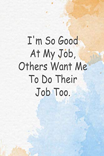 I'm So Good At My Job, Others Want Me To Do Their Job Too.: Employee Appreciation Gift - Motivational Gifts - Work Christmas Gifts For Staff - Notebooks for shool - Lined Blank Notebook Journal