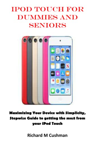 iPOD TOUCH FOR DUMMIES AND SENIORS: Maximizing Your Device with Simplicity, Stepwise Guide to getting the most from your iPod Touch