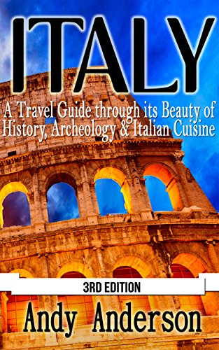 Italy: A Travel Guide Through Its Beauty of: History, Archeology & Italian Cuisine (Shopping, Italy Travel Guide, Italy Travel, Italy Guide, Italy History, Italy Rome, Rome Guide) (English Edition)