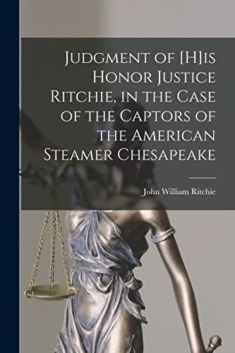 Judgment of [H]is Honor Justice Ritchie, in the Case of the Captors of the American Steamer Chesapeake [microform]
