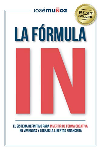 La Fórmula IN : El Sistema Definitivo para INVERTIR en VIVIENDAS de FORMA CREATIVA y lograr LA LIBERTAD FINANCIERA gracias a la INVERSIÓN INMOBILIARIA.