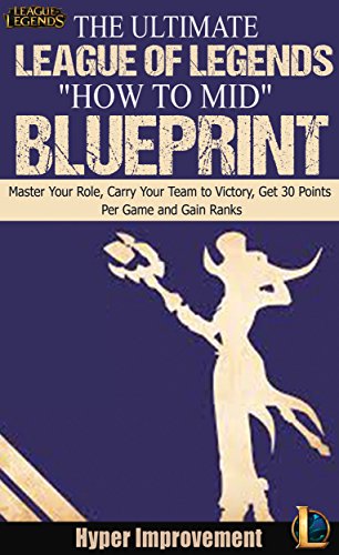 League of Legends: The Ultimate League of Legends "How to Mid" Blueprint - Master Your Role, Carry Your Team to Victory, Get 30 Points Per Game, and Gain ... League of Legends Book 3) (English Edition)