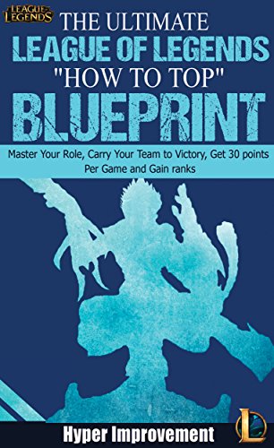 League of Legends: The Ultimate League of Legends "How to Top" Blueprint - Master Your Role, Carry Your Team to Victory, Get 30 Points Per Game, and Gain ... & Win More Games Book 1) (English Edition)