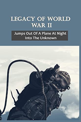 Legacy Of World War II: Jumps Out Of A Plane At Night Into The Unknown (English Edition)