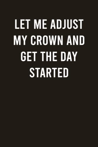 Let Me Adjust My Crown And Get The Day Started: Hilarious Lined Notebook for Women, Men, Teens, Co Workers and Seniors - Funny & Sarcastic Humor ... Valentine's Day (Greeting Card Alternative)