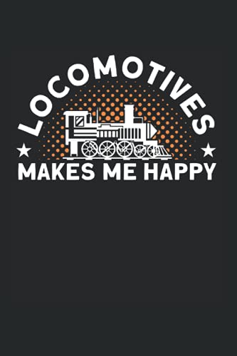 Locomotives Makes Me Happy: Locomotive & Steam Engine Notebook 6'x 9' Steam Train Gift For Train Ride