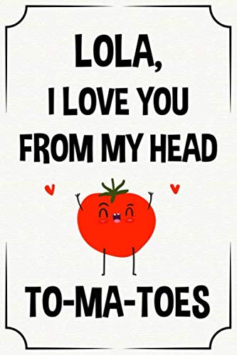 lola I love you from my head to-ma-toes funny cute cool birthday christmas notebook journal gag gift for lola: happy mothers day appreciation present ... son daughter grandson granddaughter grandkids