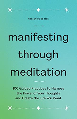 Manifesting Through Meditation: 100 Guided Practices to Harness the Power of Your Thoughts and Create the Life You Want