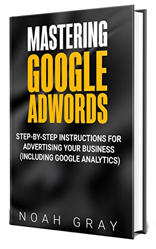 Mastering Google Adwords 2020: Step-by-Step Instructions for Advertising Your Business (Including Google Analytics) (English Edition)