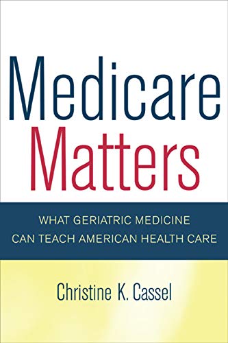 Medicare Matters: What Geriatric Medicine Can Teach American Health Care: 14 (California/Milbank Books on Health and the Public)