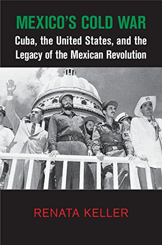 Mexico's Cold War: Cuba, the United States, and the Legacy of the Mexican Revolution (Cambridge Studies in US Foreign Relations) (English Edition)