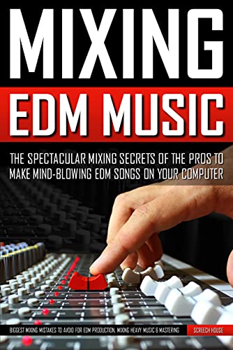 MIXING EDM MUSIC: The Spectacular Mixing Secrets of the Pros to Make Mind-blowing EDM Songs on Your Computer (Biggest Mixing Mistakes to Avoid for EDM ... Heavy Music & Mastering) (English Edition)
