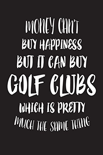 Money Can't Buy Happiness But It Can Buy Golf Clubs Which Is Pretty Much The Sam: Funny Golfer Novelty Gift Notebook