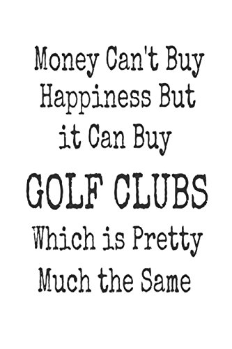 Money Can't Buy Happiness But It Can Buy Golf Clubs Which Is Pretty Much The Same: Funny Best Golfer Ever Gift Notebook