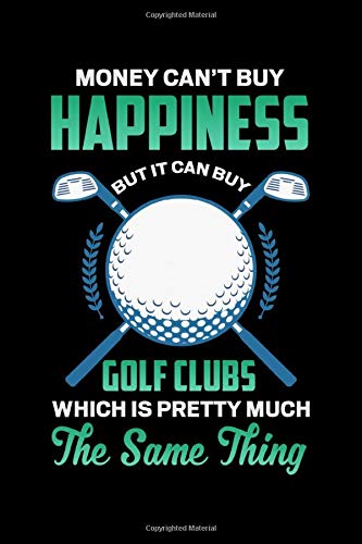 Money Can't Buy Happiness But it Can Buy Golf Clubs Which is Pretty Much The Same Thing: Golf Log Journal | Golfers Gifts | Golf Log Book