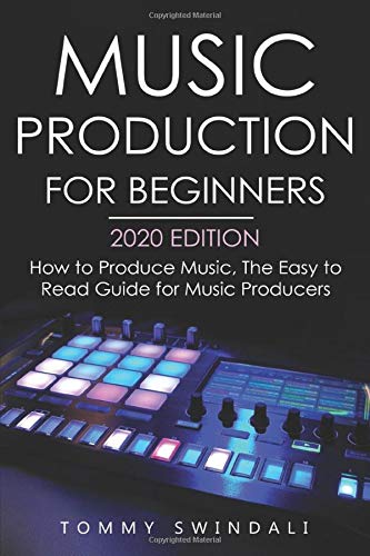 Music Production For Beginners 2020 Edition: How to Produce Music, The Easy to Read Guide for Music Producers