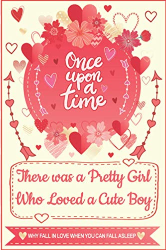 Once upon a Time, There was a Pretty Girl Who Loved a Cute Boy - Why Fall in Love When You Can Fall Asleep - Gratitude Journal: Perfect Gift for ... Girlfriend and Boyfriend, Men and Women.
