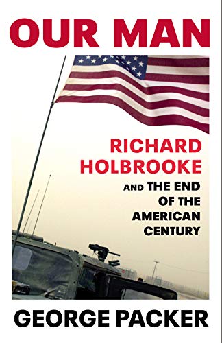 Our Man. Richard Holbrooke And The End Of The Amer: Richard Holbrooke and the End of the American Century
