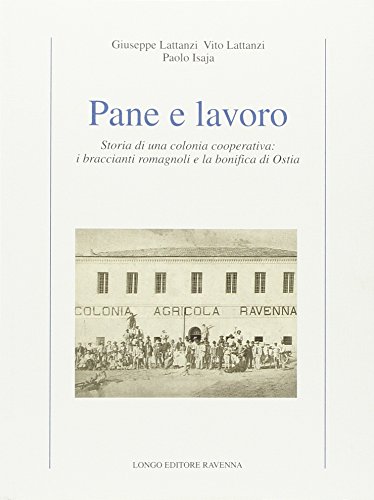 Pane e lavoro. Storia di una colonia cooperativa: i braccianti romagnoli e la bonifica di Ostia (Contemporanea. Studi e testi)