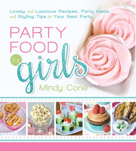 Party Food for Girls: Lovely and Luscious Recipes, Party Ideas, and Styling Tips for Your Next Event (English Edition)