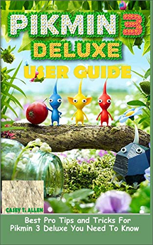 PIKMIN 3 DELUXE USER GUIDE: Best Pro Tips and Tricks For Pikmin 3 Deluxe You Need To Know (English Edition)