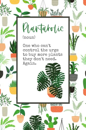 Plantaholic (noun) - One who can't control the urge to buy more plants they don't need. Again.: lined journal / notebook with 100 pages for plant lovers, plant freaks, plant addicts & plant fans