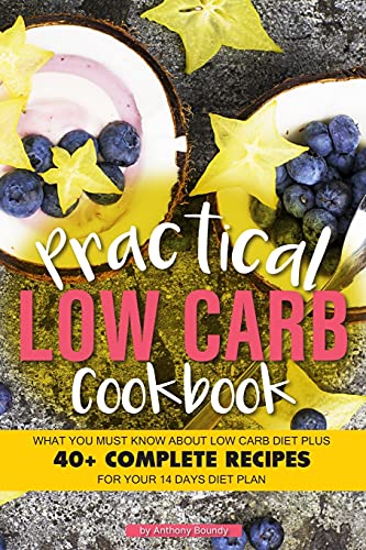 Practical Low Carb Cookbook: What You Must Know About Low Carb Diet Plus 40+ Complete Recipes for Your 14 Days Diet Plan