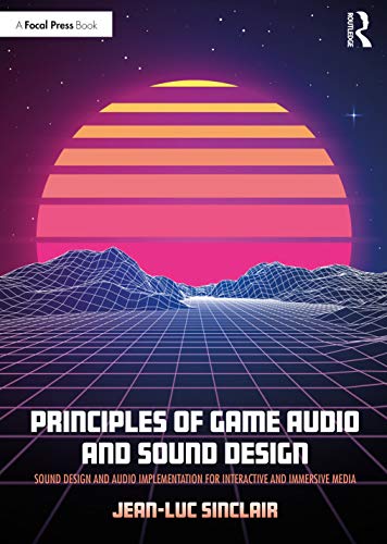 Principles of Game Audio and Sound Design: Sound Design and Audio Implementation for Interactive and Immersive Media