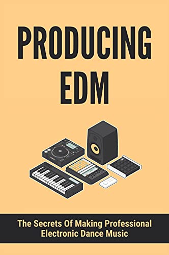 Producing EDM: The Secrets Of Making Professional Electronic Dance Music: Make Melodies Fast (English Edition)