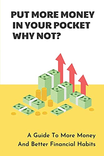Put More Money In Your Pocket - Why Not?: A Guide To More Money And Better Financial Habits: Growing Your Net Worth