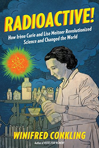 Radioactive!: How Irène Curie and Lise Meitner Revolutionized Science and Changed the World (English Edition)