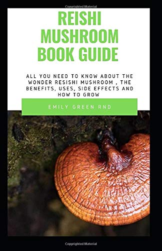 REISHI MUSHROOM BOOK GUIDE: All you need to know about the wonder reishi mushroom, the benefits, uses ,side effects and how to grow