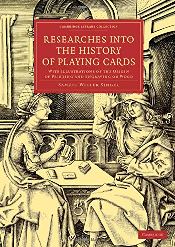 Researches Into The History Of Playing Cards: With Illustrations of the Origin of Printing and Engraving on Wood (Cambridge Library Collection - Art and Architecture)