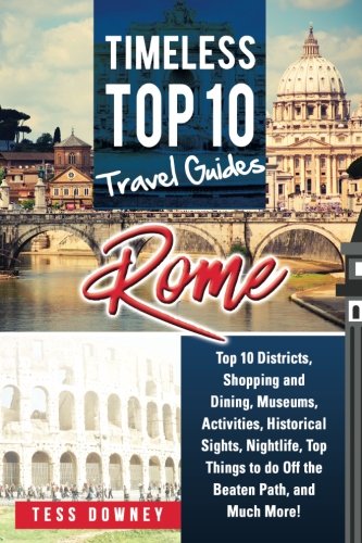 Rome: Rome Italy Top 10 Districts, Shopping and Dining, Museums, Activities, Historical Sights, Nightlife, Top Things to do Off the Beaten Path, and Much More! Timeless Top 10 Travel Guides