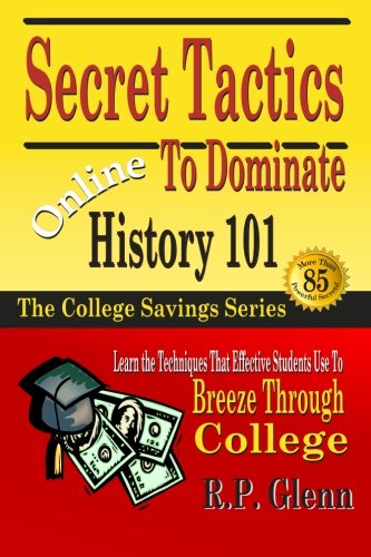 Secret Tactics to Dominate Online History 101: Learn the Techniques That Effective Students Use to Breeze Through College (The College Savings Series)