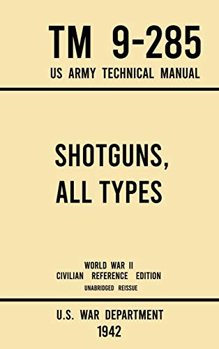 Shotguns, All Types - TM 9-285 US Army Technical Manual (1942 World War II Civilian Reference Edition): Unabridged Field Manual On Vintage and Classic ... Wartime Era (3) (Military Outdoors Skills)